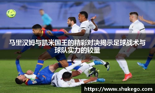 马里汉姆与凯米国王的精彩对决揭示足球战术与球队实力的较量
