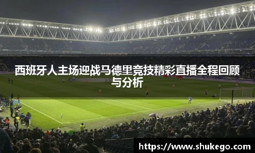 西班牙人主场迎战马德里竞技精彩直播全程回顾与分析