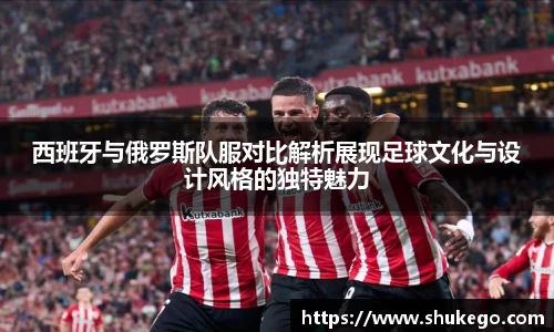 西班牙与俄罗斯队服对比解析展现足球文化与设计风格的独特魅力